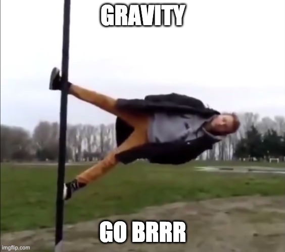 gravity go brrr | GRAVITY; GO BRRR | image tagged in gravity sucks omg | made w/ Imgflip meme maker