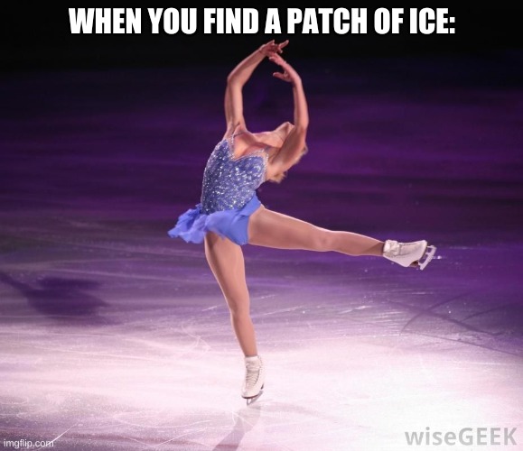 When you slip | WHEN YOU FIND A PATCH OF ICE: | image tagged in ice | made w/ Imgflip meme maker