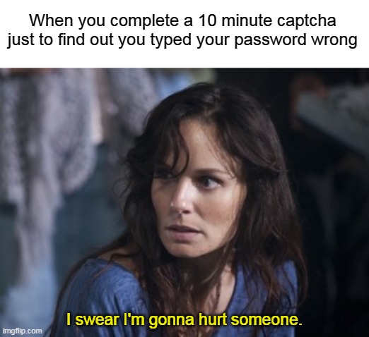 Happened to me earlier today | When you complete a 10 minute captcha just to find out you typed your password wrong; I swear I'm gonna hurt someone. | image tagged in memes,bad wife worse mom,captcha,true story bro | made w/ Imgflip meme maker
