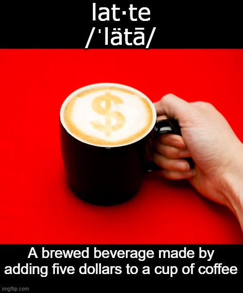lat·te
/ˈlätā/; A brewed beverage made by adding five dollars to a cup of coffee | image tagged in latte,coffee | made w/ Imgflip meme maker