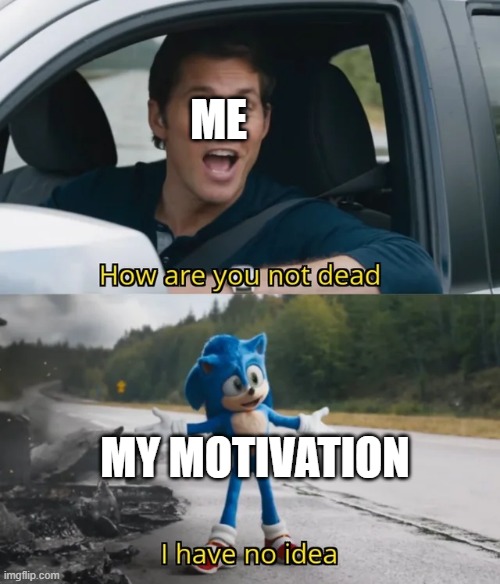 my motivation lol | ME; MY MOTIVATION | image tagged in sonic i have no idea | made w/ Imgflip meme maker