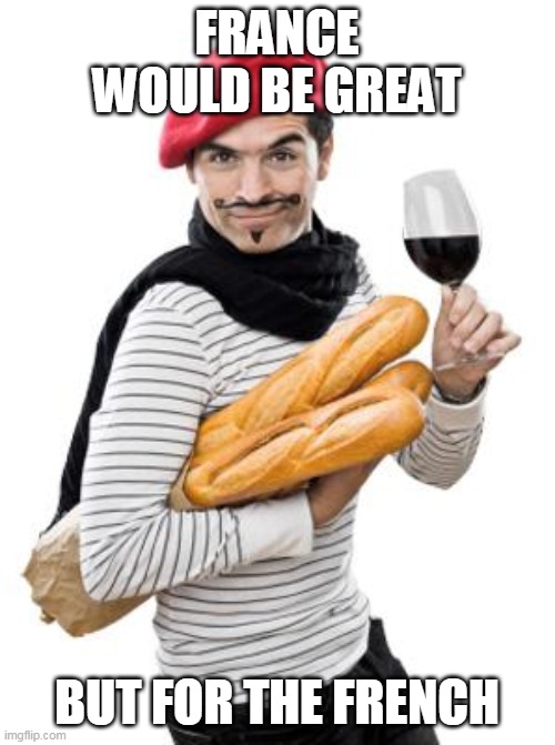 scumbag french | FRANCE WOULD BE GREAT BUT FOR THE FRENCH | image tagged in scumbag french | made w/ Imgflip meme maker