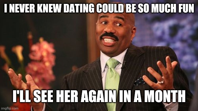 Dating | I NEVER KNEW DATING COULD BE SO MUCH FUN; I'LL SEE HER AGAIN IN A MONTH | image tagged in memes,steve harvey,puns,calendar,dating | made w/ Imgflip meme maker