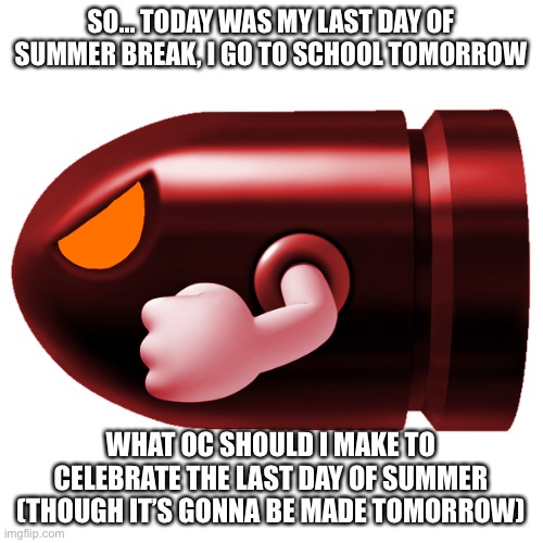 SO... TODAY WAS MY LAST DAY OF SUMMER BREAK, I GO TO SCHOOL TOMORROW; WHAT OC SHOULD I MAKE TO CELEBRATE THE LAST DAY OF SUMMER (THOUGH IT’S GONNA BE MADE TOMORROW) | made w/ Imgflip meme maker