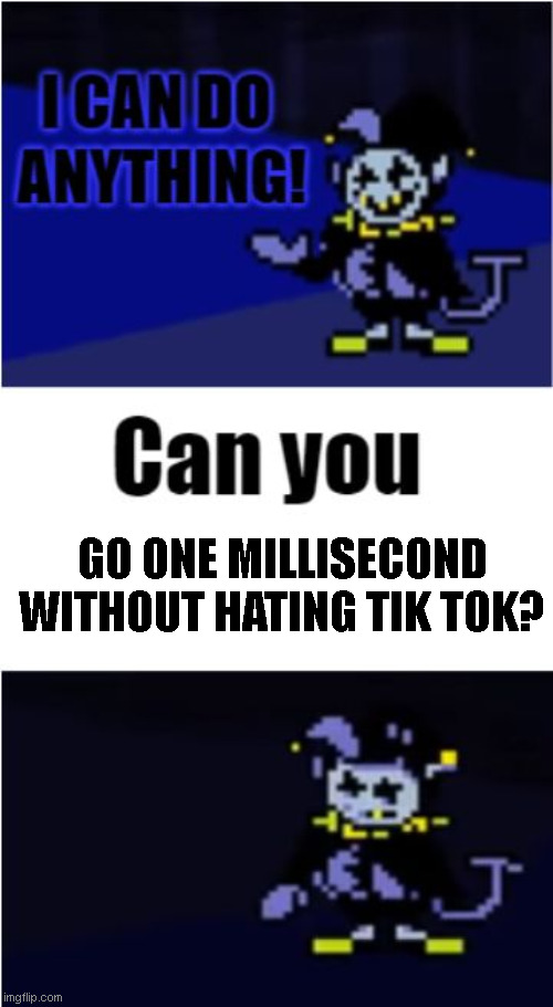 I Can Do Anything | GO ONE MILLISECOND WITHOUT HATING TIK TOK? | image tagged in i can do anything | made w/ Imgflip meme maker