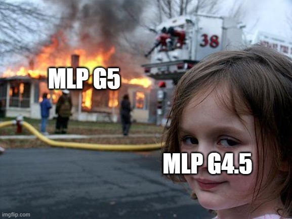 G4.5 | MLP G5; MLP G4.5 | image tagged in memes,disaster girl | made w/ Imgflip meme maker