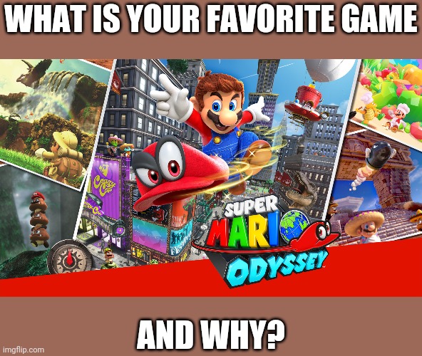 Super Mario Odyssey | WHAT IS YOUR FAVORITE GAME; AND WHY? | image tagged in super mario odyssey,memes | made w/ Imgflip meme maker