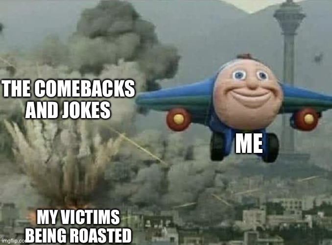 Plane | THE COMEBACKS AND JOKES; ME; MY VICTIMS BEING ROASTED | image tagged in joemama | made w/ Imgflip meme maker
