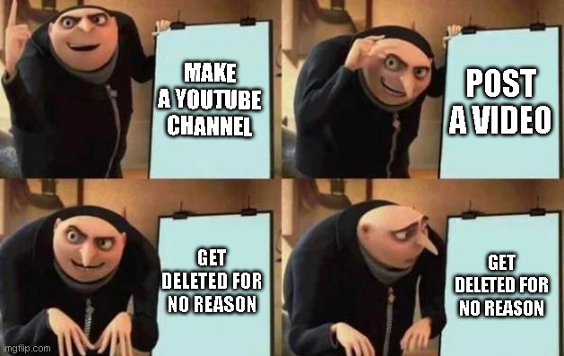 Gru's Plan | MAKE A YOUTUBE CHANNEL; POST A VIDEO; GET DELETED FOR NO REASON; GET DELETED FOR NO REASON | image tagged in gru's plan | made w/ Imgflip meme maker
