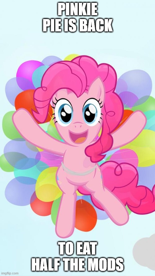 Pinkie Pie My Little Pony I'm back! | PINKIE PIE IS BACK; TO EAT HALF THE MODS | image tagged in pinkie pie my little pony i'm back | made w/ Imgflip meme maker