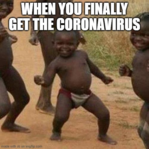 Third World Success Kid | WHEN YOU FINALLY GET THE CORONAVIRUS | image tagged in memes,third world success kid | made w/ Imgflip meme maker