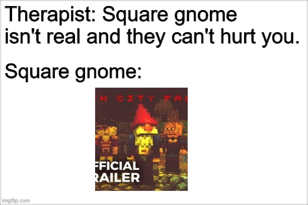 Square gnomes are real | Therapist: Square gnome isn't real and they can't hurt you. Square gnome: | image tagged in minecraft,gnome,gnomes,square | made w/ Imgflip meme maker