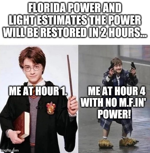 FPL Is Why People in Florida Are Crazy | FLORIDA POWER AND LIGHT ESTIMATES THE POWER WILL BE RESTORED IN 2 HOURS... ME AT HOUR 1.           ME AT HOUR 4
                                      WITH NO M.F.IN'
                                       POWER! | image tagged in harry  crazy harry,florida,meanwhile in florida,electricity | made w/ Imgflip meme maker