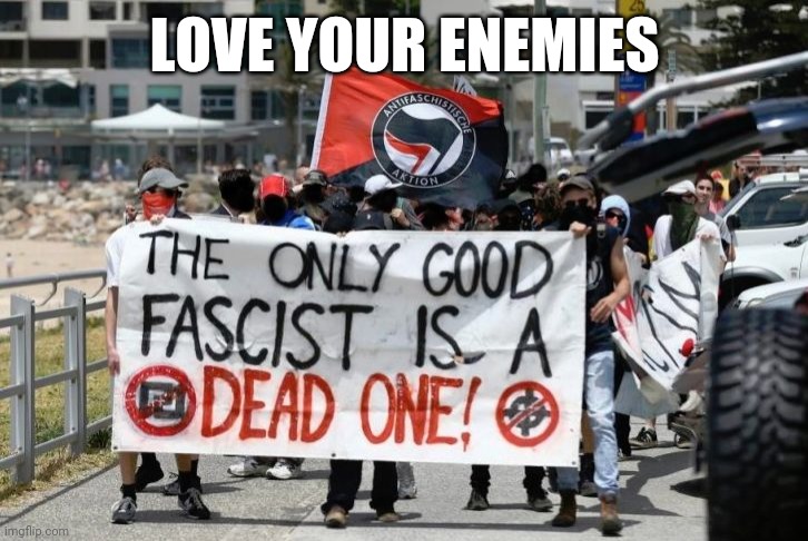Antifa - Dead Fascists | LOVE YOUR ENEMIES | image tagged in antifa - dead fascists | made w/ Imgflip meme maker