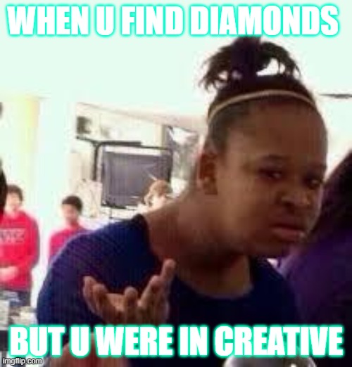 Bruh | WHEN U FIND DIAMONDS; BUT U WERE IN CREATIVE | image tagged in bruh | made w/ Imgflip meme maker