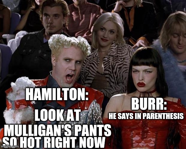 So hot right now | HAMILTON:; BURR:; LOOK AT MULLIGAN'S PANTS; HE SAYS IN PARENTHESIS; SO HOT RIGHT NOW | image tagged in memes,mugatu so hot right now,hamilton,pants | made w/ Imgflip meme maker