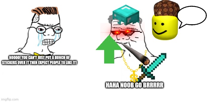 nooo haha go brrr | NOOOO! YOU CAN'T JUST PUT A BUNCH OF STICKERS OVER IT THEN EXPECT PEOPLE TO LIKE IT! HAHA NOOB GO BRRRRR | image tagged in nooo haha go brrr | made w/ Imgflip meme maker