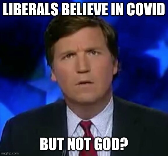 what liberals believe | LIBERALS BELIEVE IN COVID; BUT NOT GOD? | image tagged in confused tucker carlson,covid-19,god | made w/ Imgflip meme maker