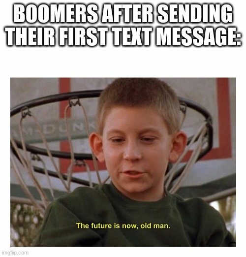 futer is NOW old man | BOOMERS AFTER SENDING THEIR FIRST TEXT MESSAGE: | image tagged in the future is now old man | made w/ Imgflip meme maker