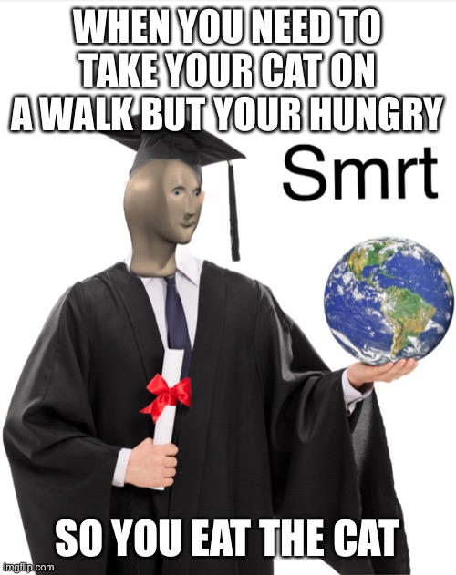 Meme man smart | WHEN YOU NEED TO TAKE YOUR CAT ON A WALK BUT YOUR HUNGRY; SO YOU EAT THE CAT | image tagged in meme man smart,cats | made w/ Imgflip meme maker