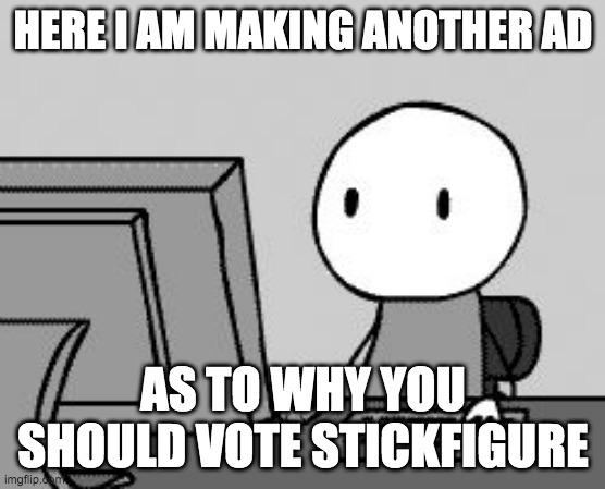 Hey, that stick figure has a good idea | HERE I AM MAKING ANOTHER AD; AS TO WHY YOU SHOULD VOTE STICKFIGURE | image tagged in mis-used meme week stick figure at computer | made w/ Imgflip meme maker