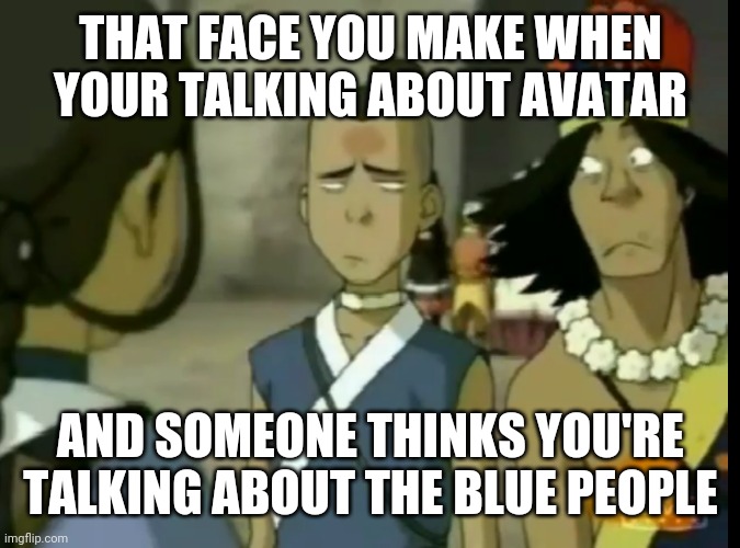No blue people | THAT FACE YOU MAKE WHEN YOUR TALKING ABOUT AVATAR; AND SOMEONE THINKS YOU'RE TALKING ABOUT THE BLUE PEOPLE | image tagged in sokka facepalm | made w/ Imgflip meme maker