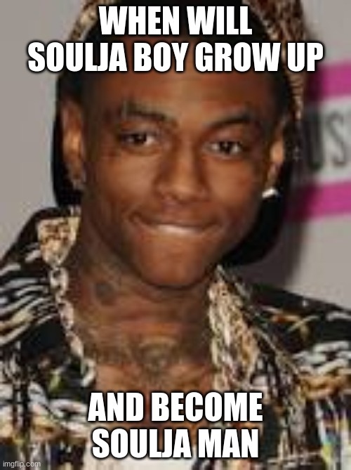 Karen's be like | WHEN WILL SOULJA BOY GROW UP; AND BECOME SOULJA MAN | image tagged in soulja boy,rap | made w/ Imgflip meme maker