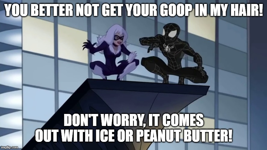 black cat spiderman | YOU BETTER NOT GET YOUR GOOP IN MY HAIR! DON'T WORRY, IT COMES OUT WITH ICE OR PEANUT BUTTER! | image tagged in black cat spiderman | made w/ Imgflip meme maker
