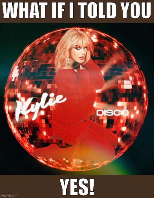 Kylie disco disco ball | WHAT IF I TOLD YOU YES! | image tagged in kylie disco disco ball | made w/ Imgflip meme maker