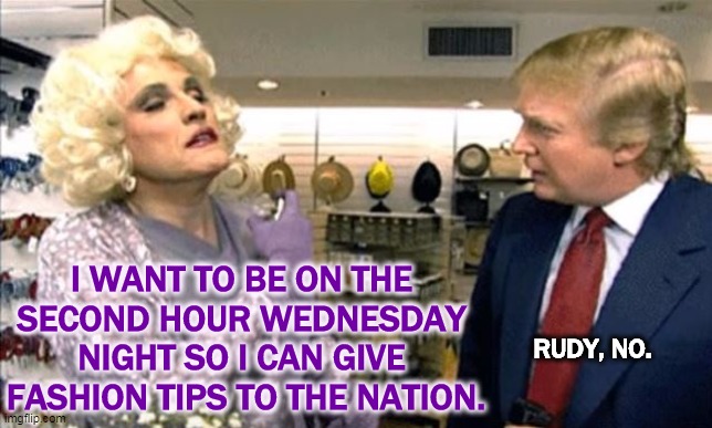 Yikes. | I WANT TO BE ON THE 
SECOND HOUR WEDNESDAY 
NIGHT SO I CAN GIVE 
FASHION TIPS TO THE NATION. RUDY, NO. | image tagged in rudy giuliani drag but which bathroom,trump,rudy giuliani,gop,republican,convention | made w/ Imgflip meme maker