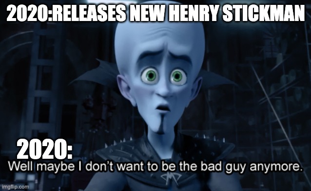 2020 da best | 2020:RELEASES NEW HENRY STICKMAN; 2020: | image tagged in well maybe i don't want to be the bad guy anymore | made w/ Imgflip meme maker