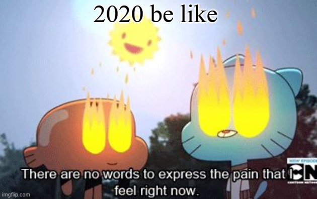 There are no words to express the pain I feel right now |  2020 be like | image tagged in there are no words to express the pain i feel right now,memes,meme,2020 | made w/ Imgflip meme maker