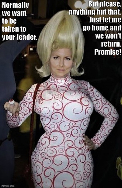 Even the Martians want to leave |  But please,
anything but that.

Just let me
go home and
we won't
return.
Promise! Normally we want to be taken to your leader. | image tagged in big boobs,mars attacks,big hair,thicc | made w/ Imgflip meme maker