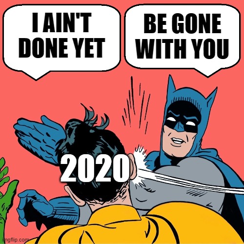 Batman slapping Robin | I AIN'T DONE YET BE GONE WITH YOU 2020 | image tagged in batman slapping robin | made w/ Imgflip meme maker