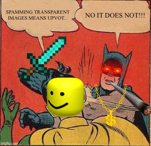 Batman Slapping Robin | SPAMMING TRANSPARENT IMAGES MEANS UPVOT... NO IT DOES NOT!!! | image tagged in memes,batman slapping robin | made w/ Imgflip meme maker