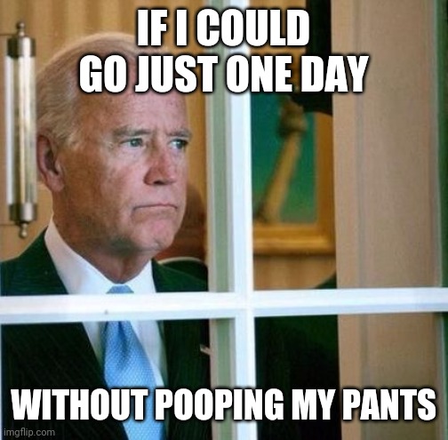 Sad Joe Biden | IF I COULD GO JUST ONE DAY; WITHOUT POOPING MY PANTS | image tagged in sad joe biden | made w/ Imgflip meme maker