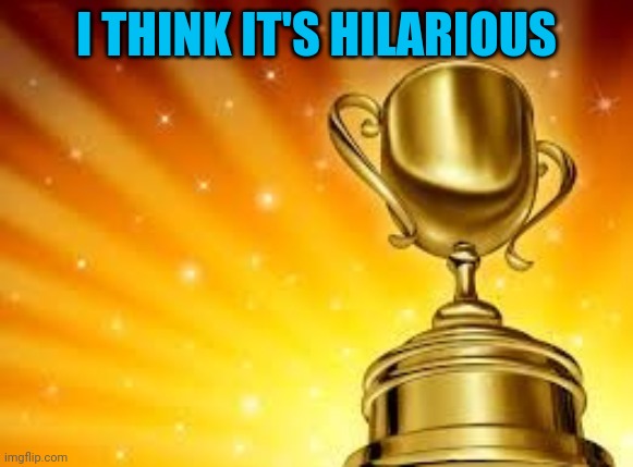 Award | I THINK IT'S HILARIOUS | image tagged in award | made w/ Imgflip meme maker