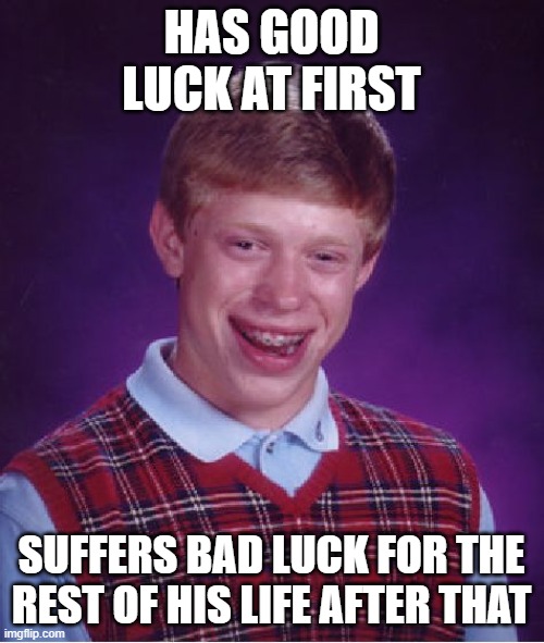 Bad Luck Brian Meme | HAS GOOD LUCK AT FIRST SUFFERS BAD LUCK FOR THE REST OF HIS LIFE AFTER THAT | image tagged in memes,bad luck brian | made w/ Imgflip meme maker