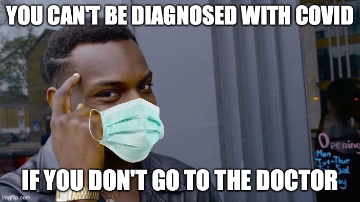 Roll Safe Think About It | YOU CAN'T BE DIAGNOSED WITH COVID; IF YOU DON'T GO TO THE DOCTOR | image tagged in memes,roll safe think about it,covid-19,coronavirus | made w/ Imgflip meme maker