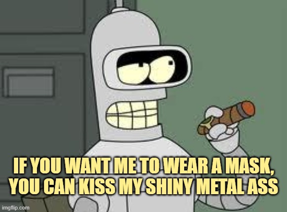 Bender | IF YOU WANT ME TO WEAR A MASK,
YOU CAN KISS MY SHINY METAL ASS | image tagged in bender | made w/ Imgflip meme maker