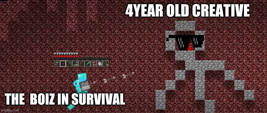 4YEAR OLD CREATIVE; THE  BOIZ IN SURVIVAL | image tagged in minecraft | made w/ Imgflip meme maker