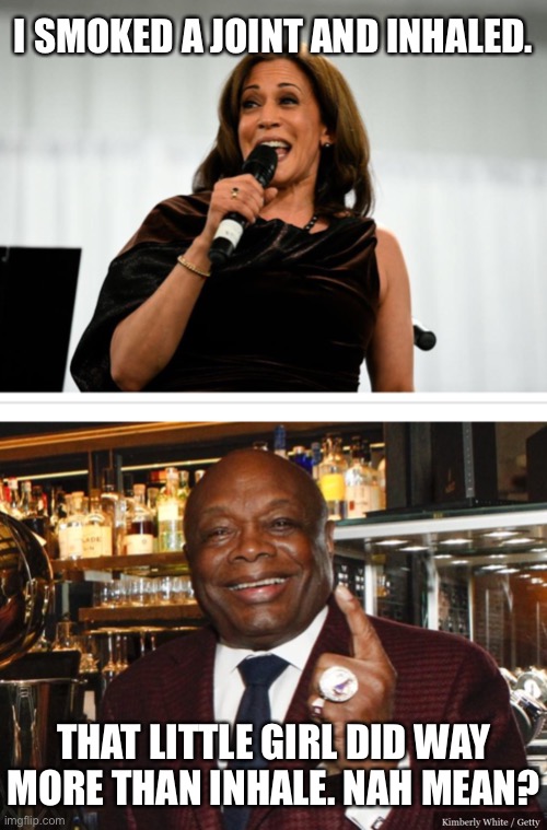 Smokin and bangin | I SMOKED A JOINT AND INHALED. THAT LITTLE GIRL DID WAY MORE THAN INHALE. NAH MEAN? | image tagged in kamala harris,willie brown,memes,smoking,bang,dirty | made w/ Imgflip meme maker