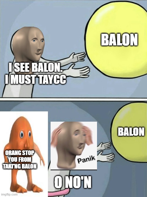 Running Away Balloon |  BALON; I SEE BALON. I MUST TAYCC; BALON; ORANG STOP YOU FROM TAKI'NG BALON; O NO'N | image tagged in memes,running away balloon,meme man,panik,surreal orang | made w/ Imgflip meme maker