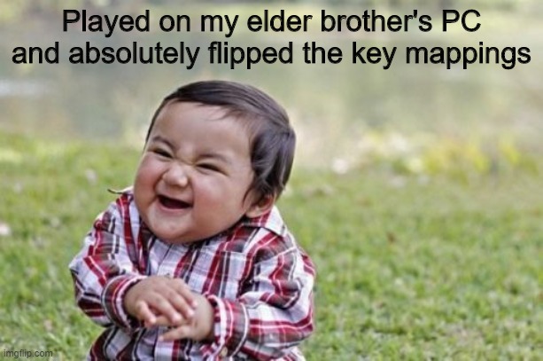 Disclaimer: Never do it | Played on my elder brother's PC and absolutely flipped the key mappings | image tagged in memes,evil toddler | made w/ Imgflip meme maker