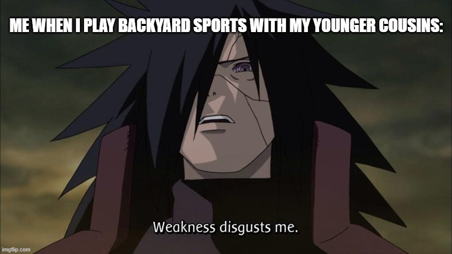 Weak LOL | ME WHEN I PLAY BACKYARD SPORTS WITH MY YOUNGER COUSINS: | image tagged in weakness disgusts me,relatable,funny memes,fun,funny meme,lol so funny | made w/ Imgflip meme maker