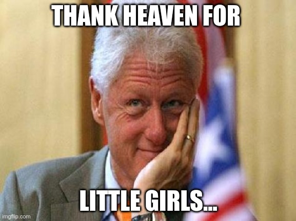 #BillClintonIsaPedo | THANK HEAVEN FOR; LITTLE GIRLS... | image tagged in smiling bill clinton,pedophile,pedophiles | made w/ Imgflip meme maker