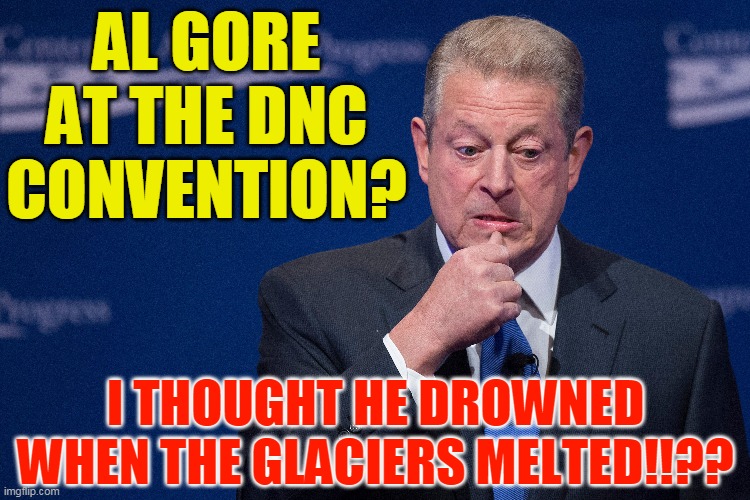 AL GORE
AT THE DNC
CONVENTION? I THOUGHT HE DROWNED WHEN THE GLACIERS MELTED!!?? | made w/ Imgflip meme maker