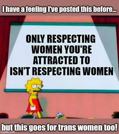 I have a feeling I've posted this before... but this goes for trans women too! | made w/ Imgflip meme maker