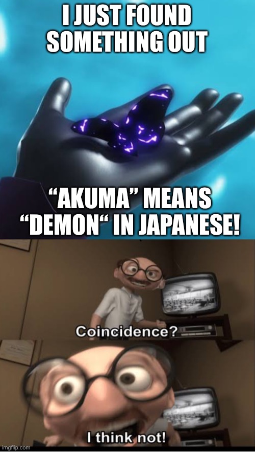 Just what are you hinting at!? |  I JUST FOUND SOMETHING OUT; “AKUMA” MEANS “DEMON“ IN JAPANESE! | image tagged in coincidence i think not | made w/ Imgflip meme maker