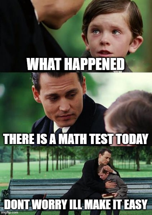 Finding Neverland Meme | WHAT HAPPENED; THERE IS A MATH TEST TODAY; DONT WORRY ILL MAKE IT EASY | image tagged in memes,finding neverland | made w/ Imgflip meme maker